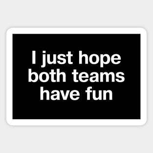 "I just hope both teams have fun" in plain white letters - cos sports don't have to be cutthroat Magnet